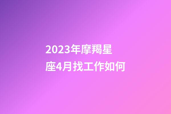 2023年摩羯星座4月找工作如何-第1张-星座运势-玄机派