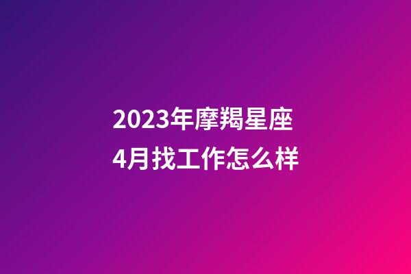2023年摩羯星座4月找工作怎么样-第1张-星座运势-玄机派