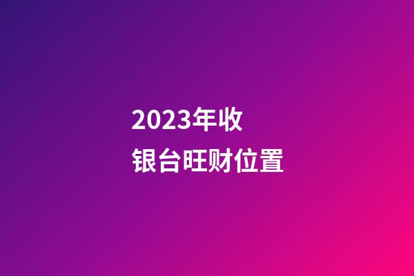 2023年收银台旺财位置