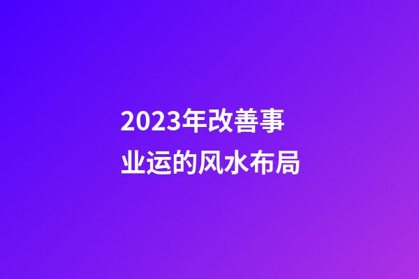 2023年改善事业运的风水布局