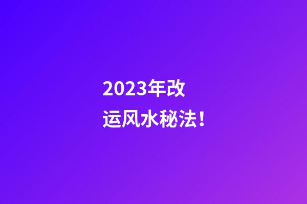 2023年改运风水秘法！