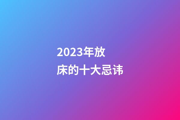 2023年放床的十大忌讳