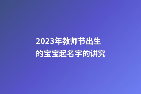 2023年教师节出生的宝宝起名字的讲究