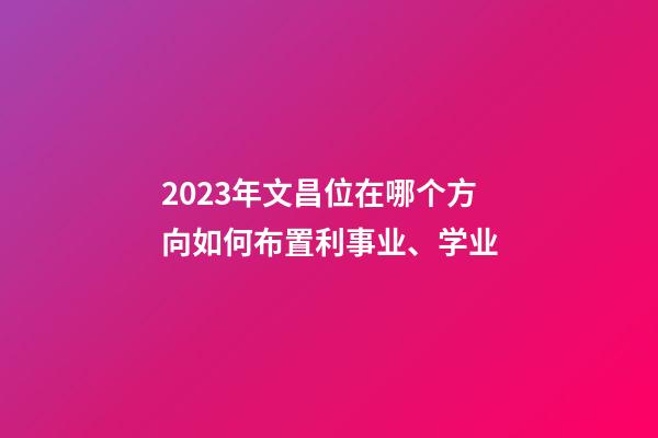 2023年文昌位在哪个方向如何布置利事业、学业