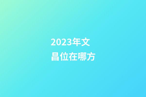 2023年文昌位在哪方