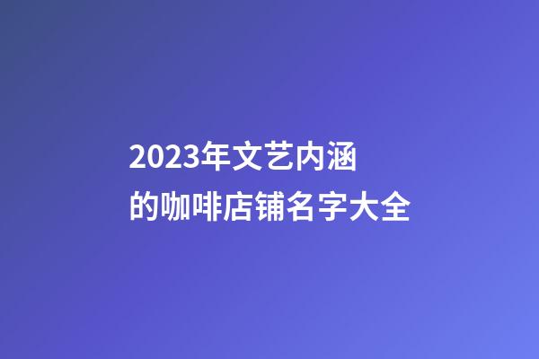 2023年文艺内涵的咖啡店铺名字大全