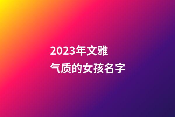 2023年文雅气质的女孩名字