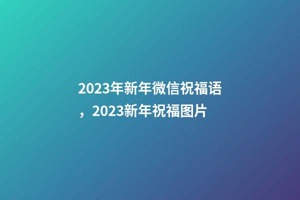 2023年新年微信祝福语，2023新年祝福图片