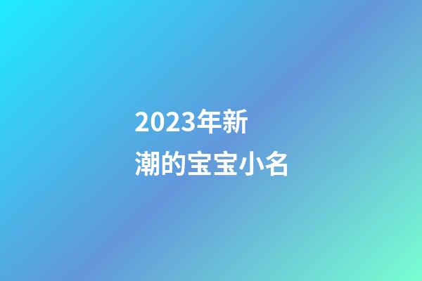 2023年新潮的宝宝小名