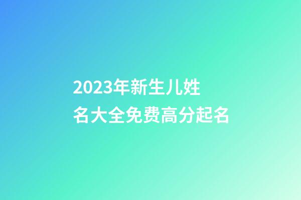 2023年新生儿姓名大全免费高分起名