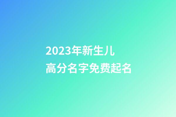 2023年新生儿高分名字免费起名