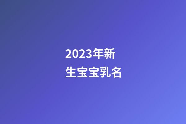 2023年新生宝宝乳名
