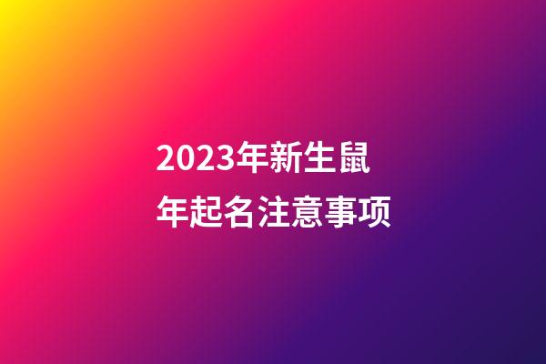 2023年新生鼠年起名注意事项
