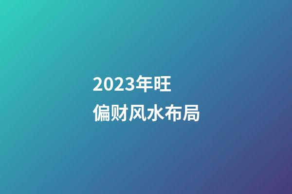2023年旺偏财风水布局
