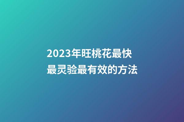 2023年旺桃花最快最灵验最有效的方法