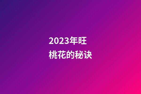 2023年旺桃花的秘诀