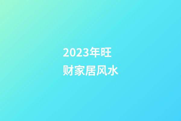 2023年旺财家居风水