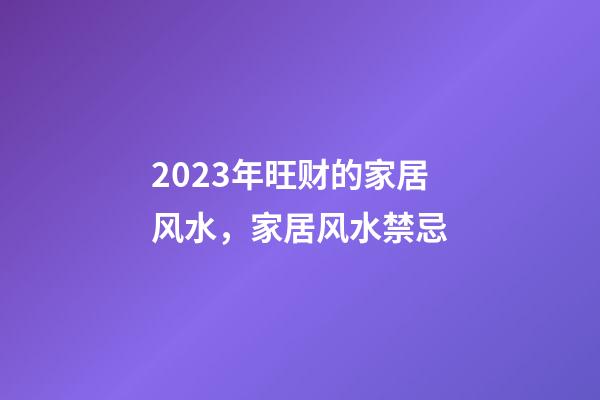 2023年旺财的家居风水，家居风水禁忌
