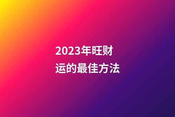 2023年旺财运的最佳方法
