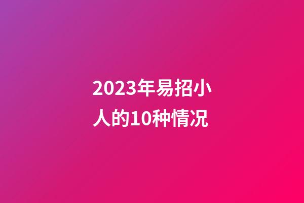 2023年易招小人的10种情况