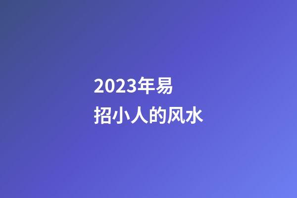 2023年易招小人的风水