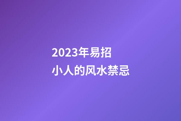 2023年易招小人的风水禁忌