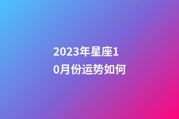 2023年星座10月份运势如何-第1张-星座运势-玄机派