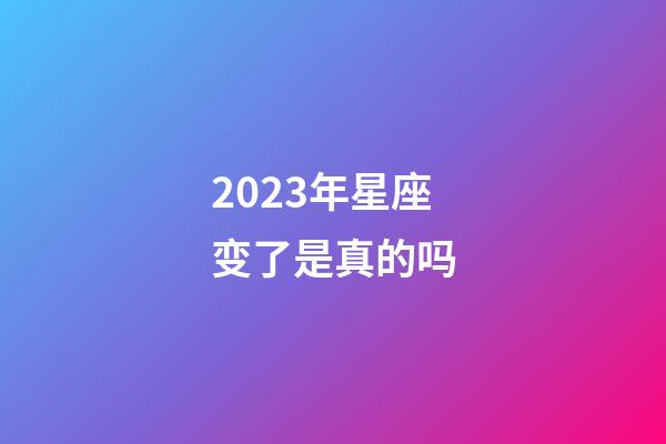 2023年星座变了是真的吗