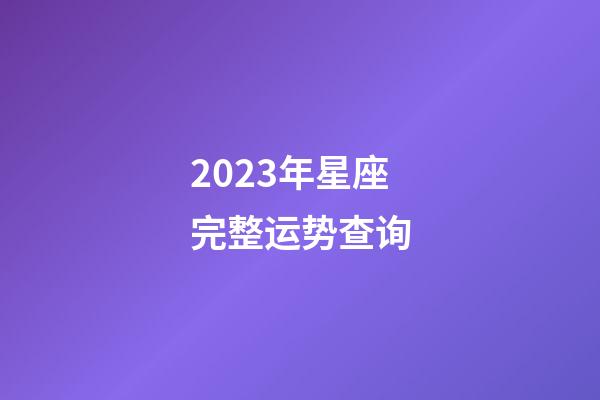 2023年星座完整运势查询-第1张-星座运势-玄机派
