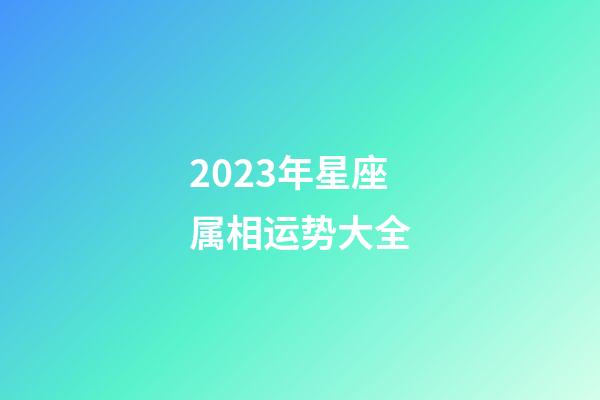 2023年星座属相运势大全-第1张-星座运势-玄机派