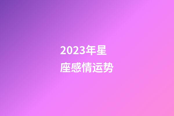 2023年星座感情运势-第1张-星座运势-玄机派