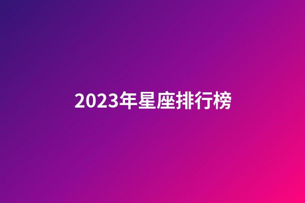 2023年星座排行榜-第1张-星座运势-玄机派