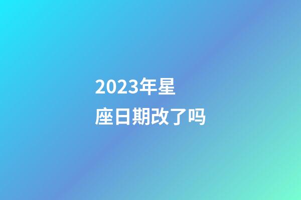 2023年星座日期改了吗