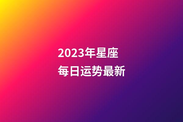 2023年星座每日运势最新-第1张-星座运势-玄机派