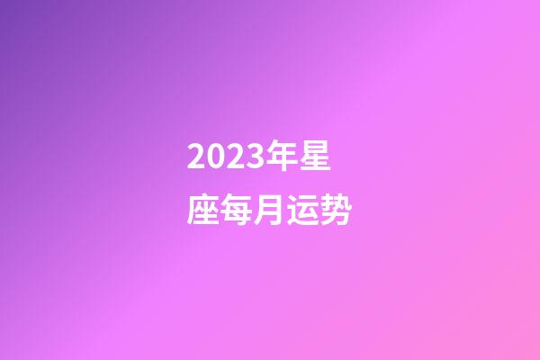 2023年星座每月运势-第1张-星座运势-玄机派