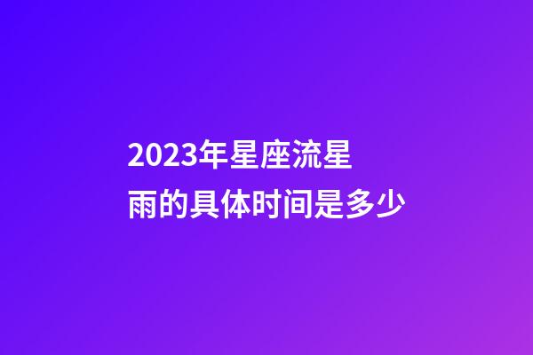 2023年星座流星雨的具体时间是多少