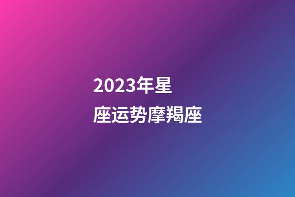 2023年星座运势摩羯座-第1张-星座运势-玄机派