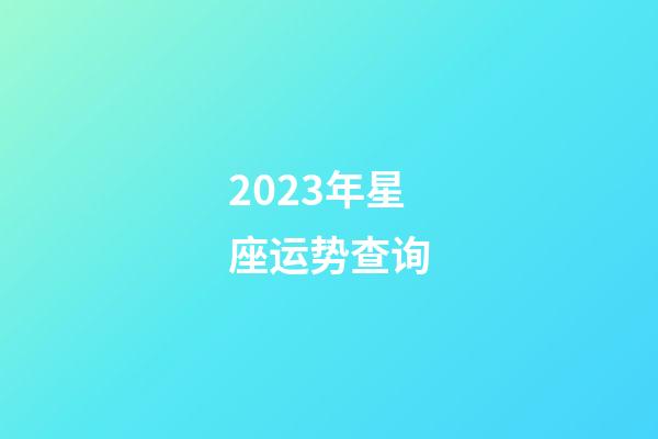 2023年星座运势查询（2023年的星座是什么星座）-第1张-星座运势-玄机派