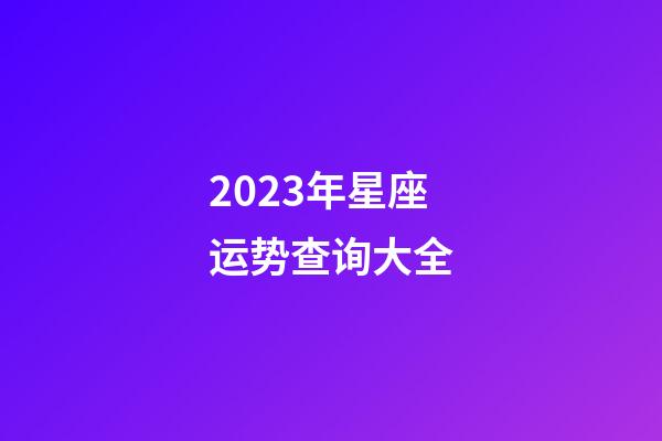 2023年星座运势查询大全-第1张-星座运势-玄机派