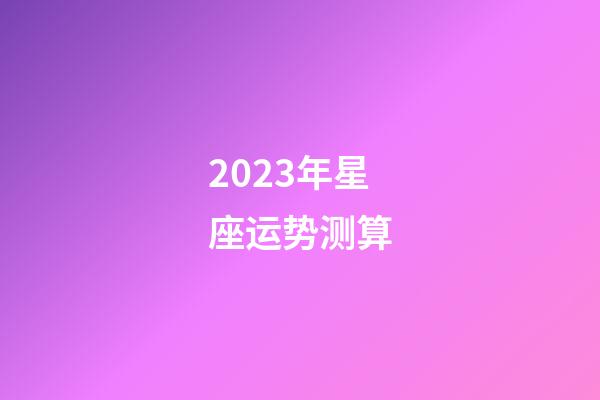 2023年星座运势测算-第1张-星座运势-玄机派