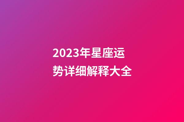 2023年星座运势详细解释大全-第1张-星座运势-玄机派
