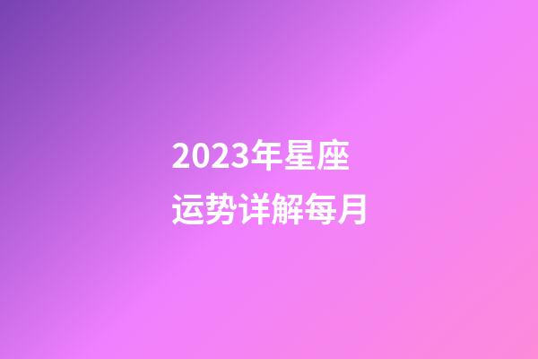 2023年星座运势详解每月-第1张-星座运势-玄机派