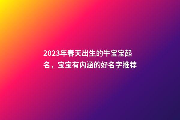 2023年春天出生的牛宝宝起名，宝宝有内涵的好名字推荐