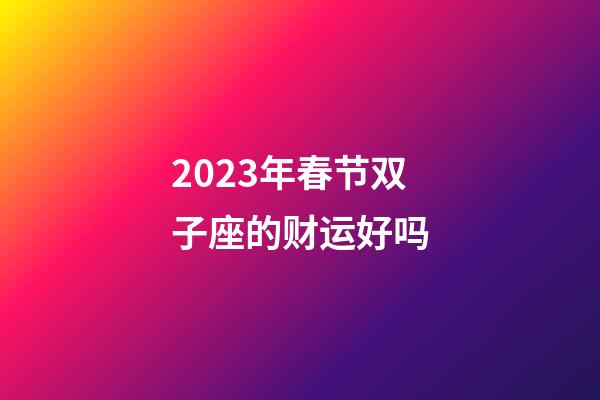 2023年春节双子座的财运好吗-第1张-星座运势-玄机派
