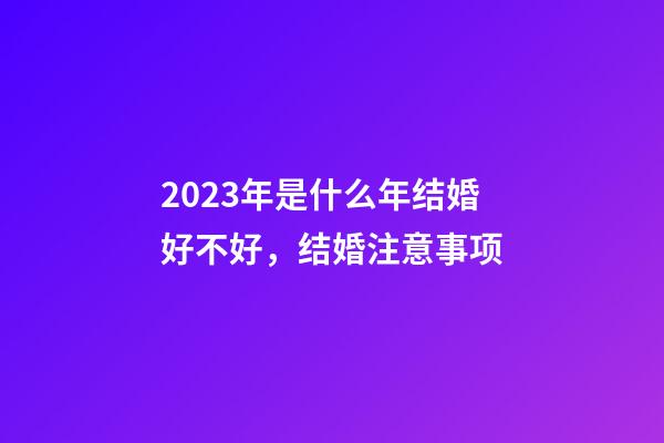 2023年是什么年结婚好不好，结婚注意事项