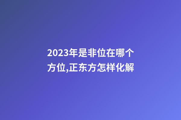2023年是非位在哪个方位,正东方怎样化解