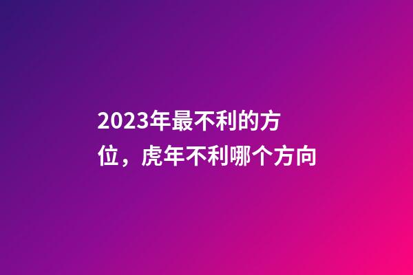 2023年最不利的方位，虎年不利哪个方向