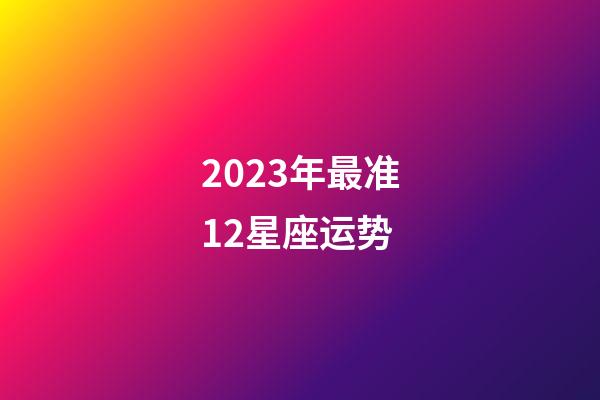 2023年最准12星座运势
