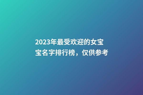 2023年最受欢迎的女宝宝名字排行榜，仅供参考