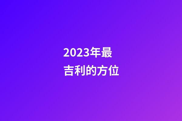 2023年最吉利的方位